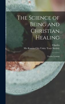 portada The Science of Being and Christian Healing: Twelve Lessons (in English)