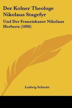 portada Der Kolner Theologe Nikolaus Stagefyr: Und Der Franziskaner Nikolaus Herborn (1896) (in German)