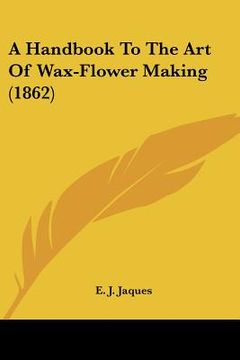 portada a handbook to the art of wax-flower making (1862) (en Inglés)