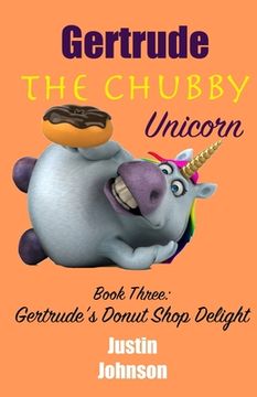 portada Gertrude The Chubby Unicorn Book Three: Gertrude's Donut Shop Delight (en Inglés)