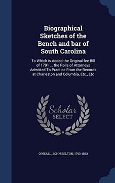 portada Biographical Sketches of the Bench and Bar of South Carolina: To Which Is Added the Original Fee Bill of 1791 ... the Rolls of Attorneys Admitted to ... Records at Charleston and Columbia, Etc., Etc