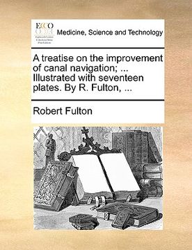 portada a treatise on the improvement of canal navigation; ... illustrated with seventeen plates. by r. fulton, ... (en Inglés)