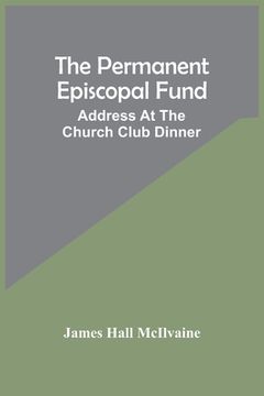 portada The Permanent Episcopal Fund: Address At The Church Club Dinner (en Inglés)