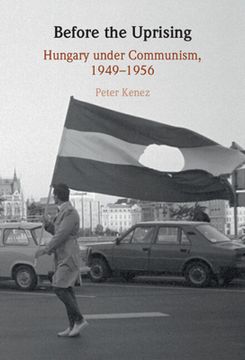 portada Before the Uprising: Hungary Under Communism, 1949–1956 (en Inglés)