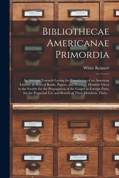 portada Bibliothecae Americanae Primordia: an Attempt Towards Laying the Foundation of an American Library, in Several Books, Papers, and Writings, Humbly Giv (en Inglés)