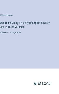 portada Woodburn Grange; A story of English Country Life, In Three Volumes: Volume 1 - in large print