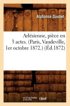 portada Arlésienne, Pièce En 3 Actes. (Paris, Vaudeville, 1er Octobre 1872.) (Éd.1872) (in French)