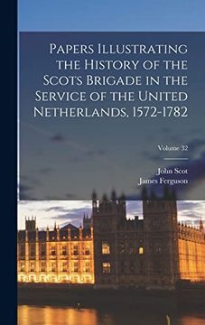 portada Papers Illustrating the History of the Scots Brigade in the Service of the United Netherlands, 1572-1782; Volume 32 (en Inglés)