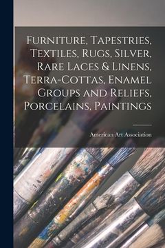 portada Furniture, Tapestries, Textiles, Rugs, Silver, Rare Laces & Linens, Terra-cottas, Enamel Groups and Reliefs, Porcelains, Paintings (en Inglés)