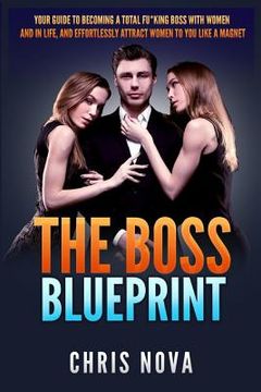 portada The Boss Blueprint: Your Guide To Becoming A Total Fu*king Boss With Women And In Life (And Effortlessly Attract Women To You Like A Magne (en Inglés)