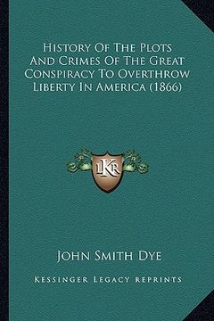 portada history of the plots and crimes of the great conspiracy to overthrow liberty in america (1866) (in English)