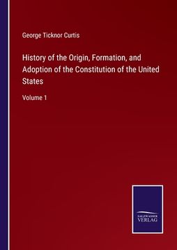 portada History of the Origin, Formation, and Adoption of the Constitution of the United States: Volume 1 (en Inglés)
