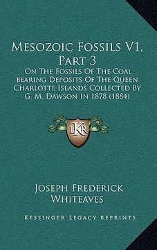 portada mesozoic fossils v1, part 3: on the fossils of the coal bearing deposits of the queen charlotte islands collected by g. m. dawson in 1878 (1884) (en Inglés)