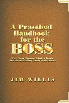 portada A Practical Handbook for the Boss: What Your Momma Tried to Teach you About Playing Nicely With Others 