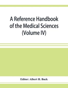 portada A reference handbook of the medical sciences: embracing the entire range of scientific and practical medicine and allied sciences (Volume IV) (en Inglés)