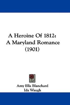 portada a heroine of 1812: a maryland romance (1901) (en Inglés)