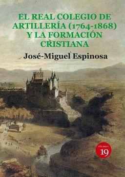 portada El Real Colegio de Artillería (1764-1868) y la formación cristiana. Prólogo por Germán Rueda: La enseñanza media y superior y la religión de los españoles en el XIX