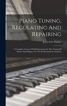 portada Piano Tuning, Regulating and Repairing: A Complete Course of Self-Instruction in the Tuning of Pianos and Organs, for the Professional or Amateur (en Inglés)