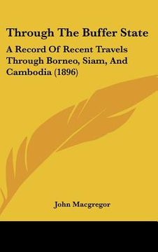 portada through the buffer state: a record of recent travels through borneo, siam, and cambodia (1896) (en Inglés)