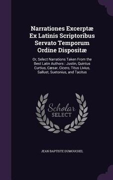 portada Narrationes Excerptæ Ex Latinis Scriptoribus Servato Temporum Ordine Dispositæ: Or, Select Narrations Taken From the Best Latin Authors: Justin, Quint (en Inglés)