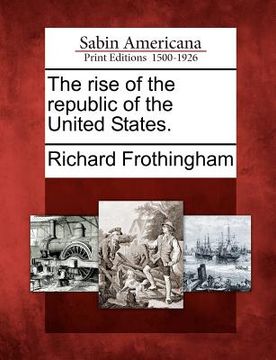 portada the rise of the republic of the united states. (en Inglés)