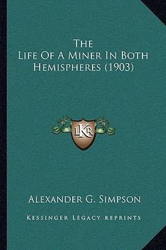 portada the life of a miner in both hemispheres (1903) the life of a miner in both hemispheres (1903) (in English)