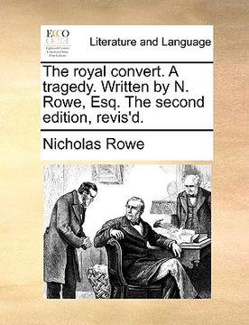 portada the royal convert. a tragedy. written by n. rowe, esq. the second edition, revis'd.