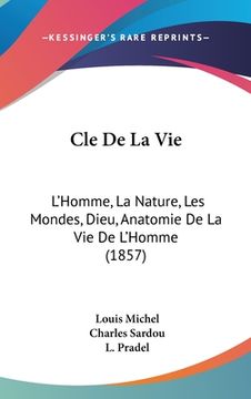 portada Cle De La Vie: L'Homme, La Nature, Les Mondes, Dieu, Anatomie De La Vie De L'Homme (1857) (in French)