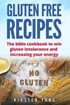 portada Gluten Free Recipes: The Bible Cookbook to Win Gluten Intolerance and Increasing Your Energy (Gluten Free) (en Inglés)