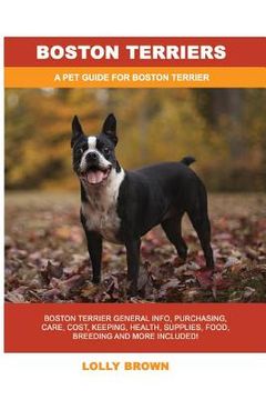 portada Boston Terriers: Boston Terrier General Info, Purchasing, Care, Cost, Keeping, Health, Supplies, Food, Breeding and More Included! A Pe (en Inglés)