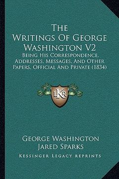 portada the writings of george washington v2: being his correspondence, addresses, messages, and other papers, official and private (1834) (en Inglés)