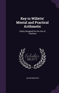 portada Key to Willetts' Mental and Practical Arithmetic: Solely Designed for the Use of Teachers (en Inglés)