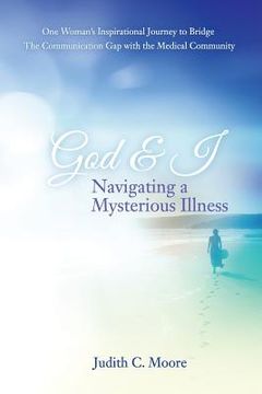 portada God and I Navigating a Mysterious Illness: One Woman's Inspirational Journey to Bridge the Communication Gap with the Medical Community (en Inglés)