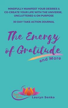 portada The Energy of Gratitude and More 30 day Take Action Journal: Mindfully Manifest Your Desires & Co-Create Your Life With the Universe, Uncluttered & on Purpose. (in English)