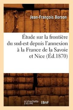 portada Étude Sur La Frontière Du Sud-Est Depuis l'Annexion À La France de la Savoie Et Nice (Éd.1870) (en Francés)