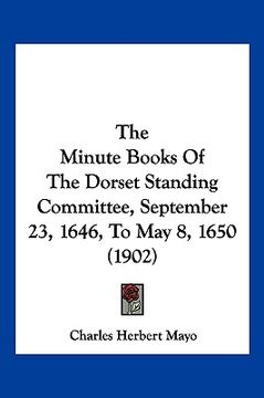 portada the minute books of the dorset standing committee, september 23, 1646, to may 8, 1650 (1902) (en Inglés)
