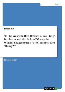 portada If I be Waspish, Best Beware of my Sting. Feminism and the Role of Women in William Shakespeare's The Tempest and Henry V. (en Inglés)