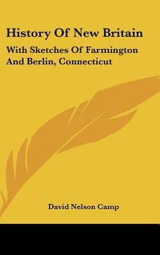 portada history of new britain: with sketches of farmington and berlin, connecticut: 1640-1889 (1889) (en Inglés)