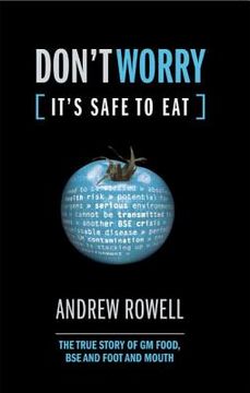 portada Don't Worry, It's Safe to Eat: The True Story of GM Food, BSE, and Foot and Mouth (en Inglés)