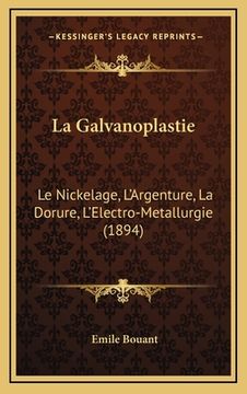 portada La Galvanoplastie: Le Nickelage, L'Argenture, La Dorure, L'Electro-Metallurgie (1894) (in French)