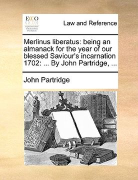 portada merlinus liberatus: being an almanack for the year of our blessed saviour's incarnation 1702: ... by john partridge, ... (in English)