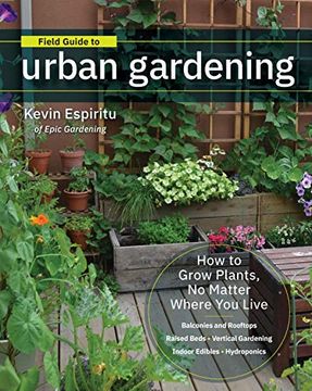 portada Field Guide to Urban Gardening: How to Grow Plants, no Matter Where you Live: Raised Beds * Vertical Gardening * Indoor Edibles * Balconies and Rooftops * Hydroponics (en Inglés)