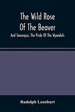portada The Wild Rose of the Beaver; And Tononqua, the Pride of the Wyandots: Two Border Tales of the 18Th Century 