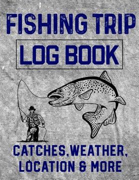 portada Fishing Trip Log Book Catches, Weather, Location, and More: Official Fisherman's record book to log all the important notes and writing prompts to rem (in English)