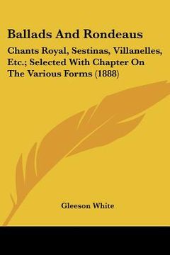 portada ballads and rondeaus: chants royal, sestinas, villanelles, etc.; selected with chapter on the various forms (1888) (en Inglés)