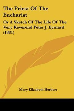 portada the priest of the eucharist: or a sketch of the life of the very reverend peter j. eymard (1881) (en Inglés)