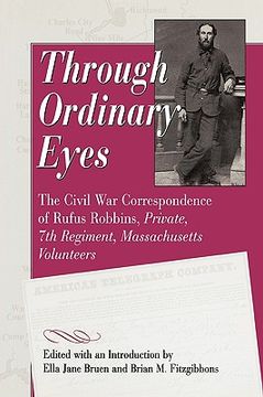 portada through ordinary eyes: the civil war correspondence of rufus robbins, private, 7th regiment, massachusetts volunteers (en Inglés)