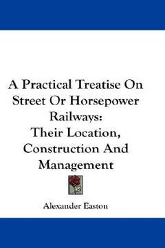 portada a practical treatise on street or horsepower railways: their location, construction and management (en Inglés)