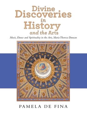 portada Divine Discoveries in History and the Arts: Music, Dance and Spirituality in the Arts, Maria Theresa Duncan 
