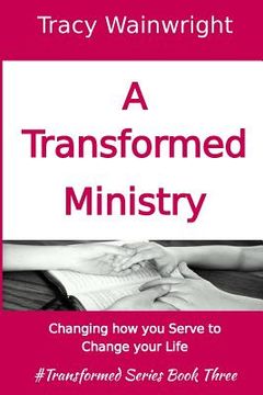 portada A Transformed Ministry: Change how you Serve to Change your Life